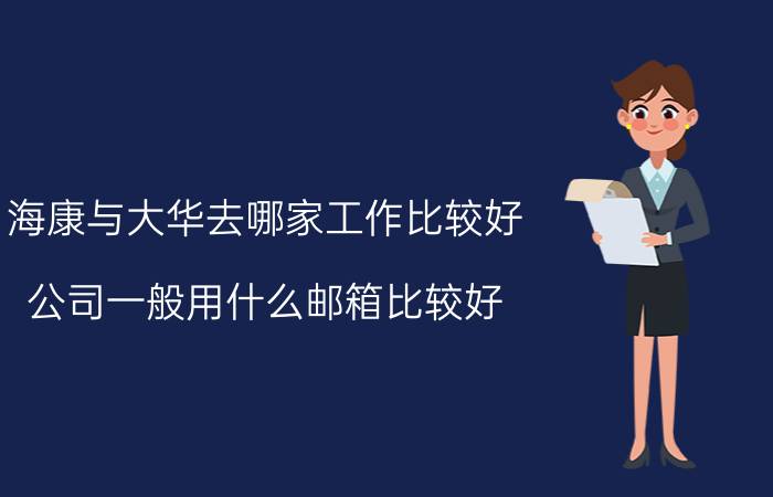 海康与大华去哪家工作比较好 公司一般用什么邮箱比较好？